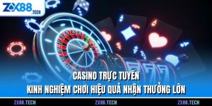Casino Trực Tuyến - Kinh Nghiệm Chơi Hiệu Quả Nhận Thưởng Lớn