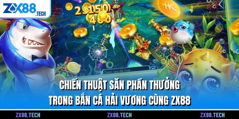 Chiến thuật săn phần thưởng trong bắn cá hải vương cùng ZX88