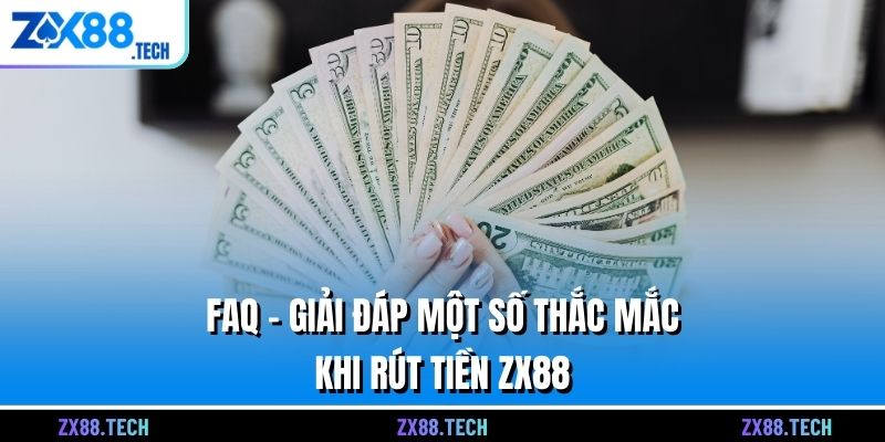 FAQ - Giải đáp một số thắc mắc khi rút tiền ZX88