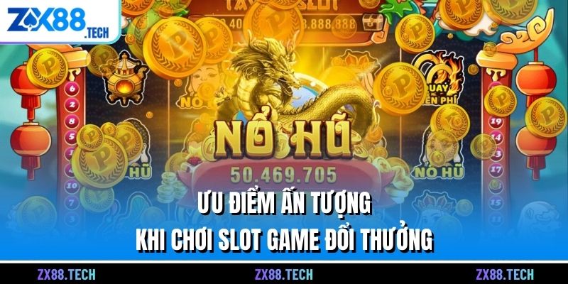 Ưu điểm ấn tượng khi chơi Slot game đổi thưởng